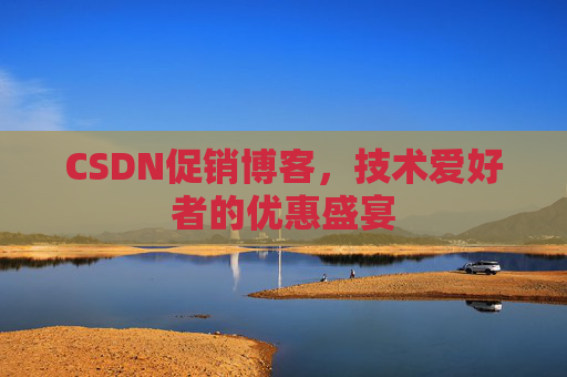 CSDN促销博客，技术爱好者的优惠盛宴