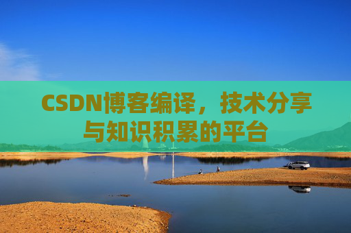 CSDN博客编译，技术分享与知识积累的平台